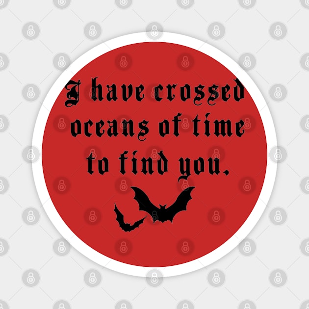 I’ve crossed oceans of time to find you Magnet by Penny Lane Designs Co.